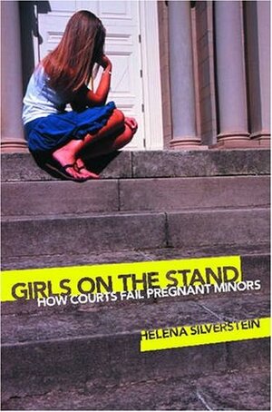 Girls on the Stand: How Courts Fail Pregnant Minors by Helena Silverstein