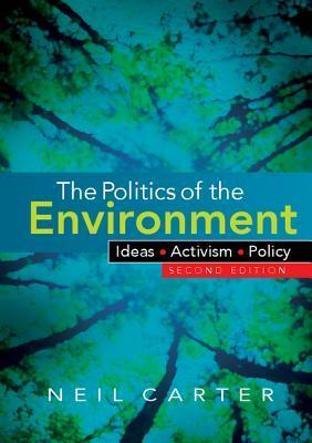 The Politics of the Environment: Ideas, Activism, Policy by Neil Carter