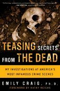 Teasing Secrets From the Dead: My Investigations At America's Most Infamous Crime Scenes by Emily Craig