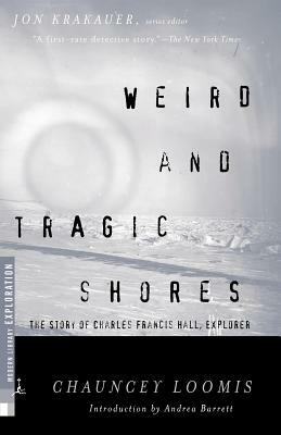 Weird and Tragic Shores: The Story of Charles Francis Hall, Explorer by Chauncey Loomis, Chauncey Loomis