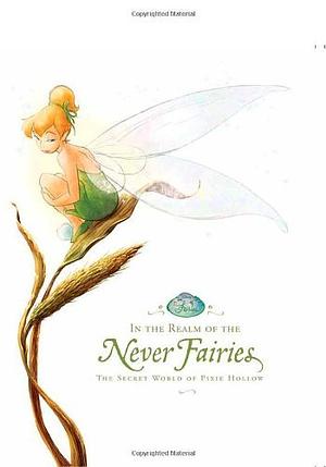 In the Realm of the Never Fairies: The Secret World of Pixie Hollow by Monique Peterson