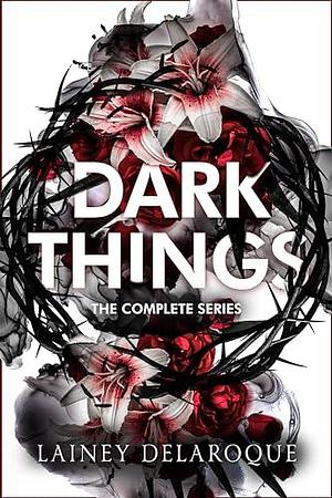 Dark Things: The Complete Series by Lainey Delaroque, Lainey Delaroque