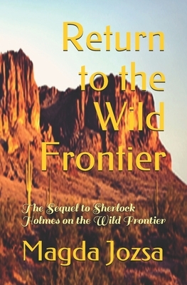 Return to the Wild Frontier: The Sequel to Sherlock Holmes on the Wild Frontier by Magda Jozsa