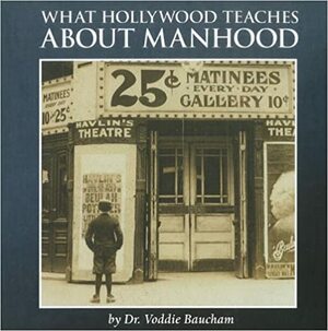 What Hollywood Teaches about Manhood by Voddie T. Baucham Jr.