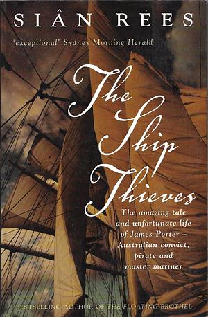 The Ship Thieves:The Amazing Tale And Unfortunate Life Of James Porter Australian Convict, Pirate And Master Mariner by Siân Rees