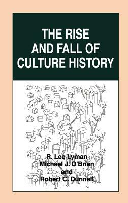 The Rise and Fall of Culture History by Robert C. Dunnell, Michael J. O'Brien, R. Lee Lyman