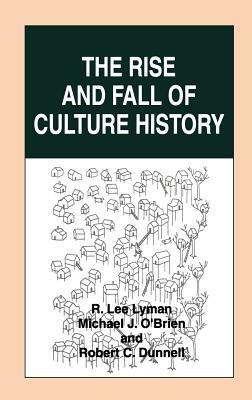 The Rise and Fall of Culture History by R. Lee Lyman, Robert C. Dunnell, Michael J. O'Brien