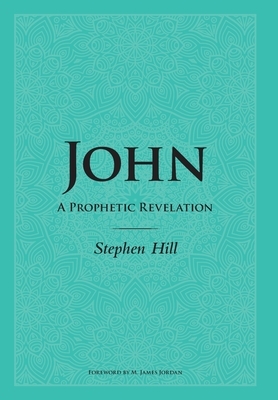 John: A Prophetic Revelation by Stephen Hill