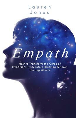 Empath: How to Transform the Curse of Hypersensitivity Into a Blessing Without Hurting Others by Lauren Jones