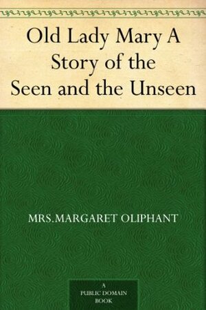 Old Lady Mary A Story of the Seen and the Unseen by Margaret Oliphant