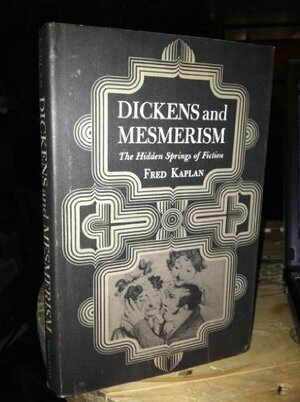 Dickens and Mesmerism: The Hidden Springs of Fiction by Fred Kaplan