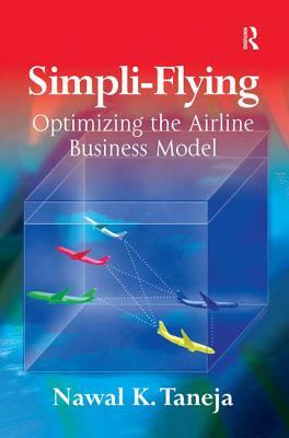Simpli-Flying: Optimizing the Airline Business Model by Nawal K. Taneja