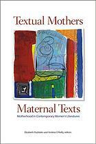 Textual Mothers / Maternal Texts: Motherhood in Contemporary Women's Literatures by Elizabeth Podnieks