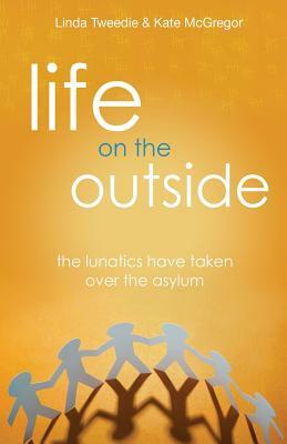 Life on the Outside: The Lunatics have taken over the Asylum by Kate McGregor, Linda Tweedie