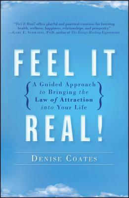 Feel It Real!: A Guided Approach to Bringing the Law of Attraction Into Your Life by Denise Coates