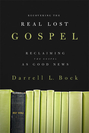 Recovering the Real Lost Gospel: Reclaiming the Gospel as Good News by Darrell L. Bock