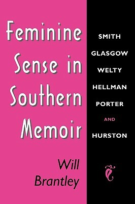Feminine Sense in Southern Memoir: Smith, Glasgow, Welty, Hellman, Porter, and Hurston by Will Brantley