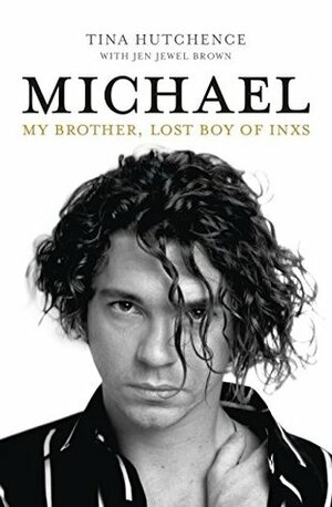 Michael: My brother, lost boy of INXS by Jen Jewel Brown, Tina Hutchence