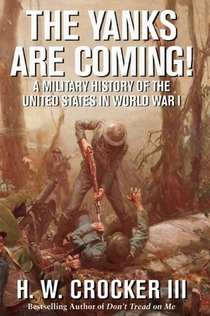 The Yanks Are Coming!: A Military History of the United States in World War I by H.W. Crocker III