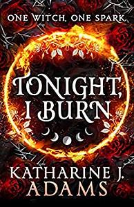 Tonight, I Burn by Katharine J. Adams