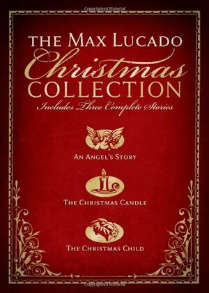 The Max Lucado Christmas Collection: An Angel's Story/The Christmas Candle/The Christmas Child by Max Lucado