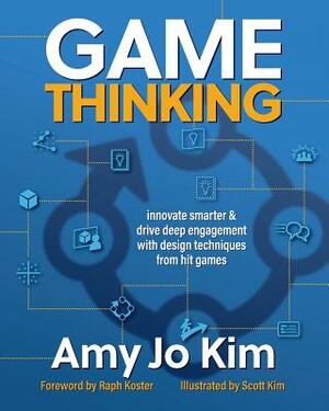Game Thinking: Innovate Smarter & Drive Deep Engagement with Design Techniques from Hit Games by Amy Jo Kim