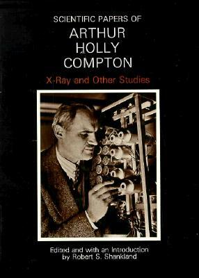Scientific Papers of Arthur Holly Compton: X-Ray and Other Studies by Arthur Holly Compton