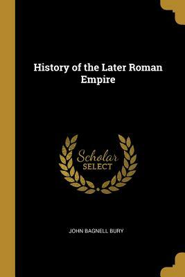 History of the Later Roman Empire by John Bagnell Bury