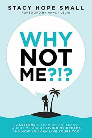 Why Not Me?!?: 12 Lessons a Year on an Island Taught Me About Living My Dreams, and How You Can Live Yours Too by Nancy Levin, Stacy Hope Small