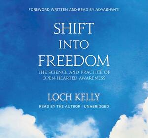 Shift Into Freedom, the Unabridged Audio Book: The Science and Practice of Open-Hearted Awareness by Loch Kelly