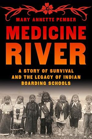 Medicine River: A Story of Survival and the Legacy of Indian Boarding Schools by Mary Annette Pember