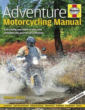 Adventure Motorcycling: Everything You Need to Plan and Complete the Journey of a Lifetime by Robert Wicks, Ted Simon
