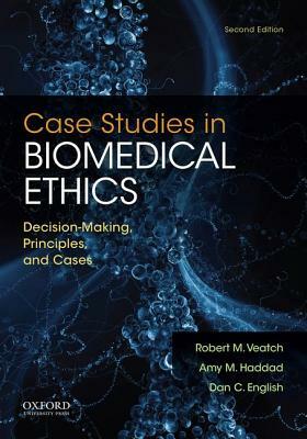 Case Studies in Biomedical Ethics: Decision-Making, Principles, and Cases by Amy M. Haddad, Dan C. English, Robert M. Veatch