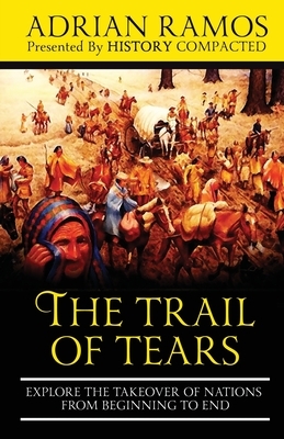 The Trail of Tears: Explore the Takeover of Nations from Beginning to End by History Compacted, Adrian Ramos