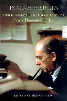 Three Critics of the Enlightenment: Vico, Hamann, Herder by Isaiah Berlin, Henry Hardy