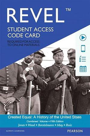 Created Equal Revel Access Code: A History of the United States, Combined Volume by Jacqueline Jones, Elaine May, Vicki L. Ruiz, Tim Borstelmann, Peter Wood, Dr