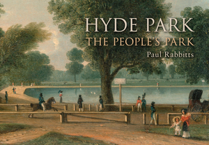 Hyde Park: The People's Park by Paul Rabbitts
