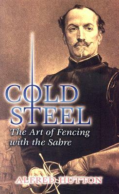 Cold Steel: The Art of Fencing with the Sabre by Alfred Hutton