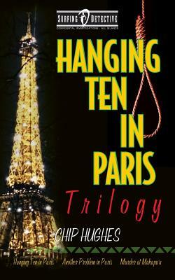 Hanging Ten in Paris Trilogy: Hanging Ten in Paris Another Problem in Paris Murder at Makapu'u by Chip Hughes