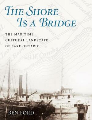 The Shore Is a Bridge: The Maritime Cultural Landscape of Lake Ontario by Benjamin Ford