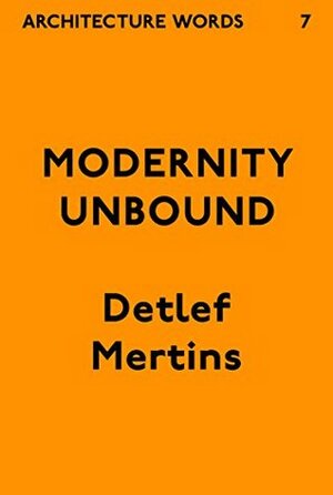 Modernity Unbound: Architecture Words 7 by Detlef Mertins