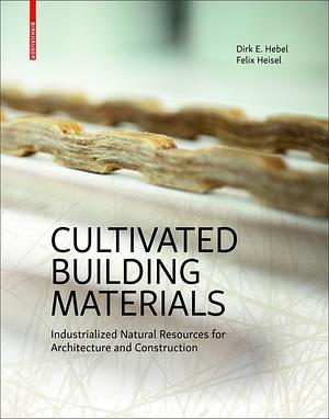 Cultivated Building Materials: Industrialized Natural Resources for Architecture and Construction by Felix Heisel, Dirk E. Hebel