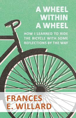 A Wheel within a Wheel - How I learned to Ride the Bicycle with Some Reflections by the Way by Frances E. Willard