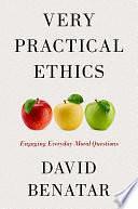 Very Practical Ethics: Engaging Everyday Moral Questions by David Benatar