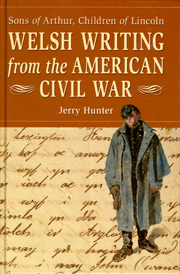 Welsh Writing from the American Civil War: Sons of Arthur, Children of Lincoln by Jerry Hunter