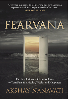 Fearvana: The Revolutionary Science of How to Turn Fear Into Health, Wealth and Happiness by Akshay Nanavati