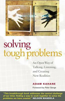 Solving Tough Problems: An Open Way of Talking, Listening, and Creating New Realities by Adam Kahane, Peter M. Senge