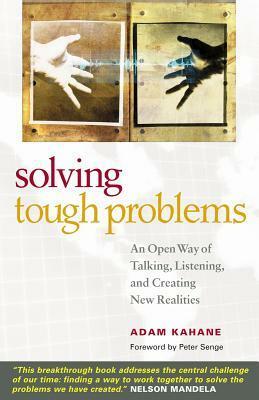 Solving Tough Problems: An Open Way of Talking, Listening, and Creating New Realities by Adam Kahane, Peter M. Senge