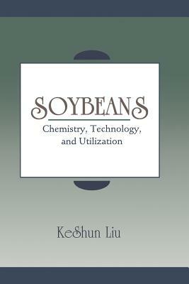 Soybeans: Chemistry, Technology, and Utilization by Keshun Liu