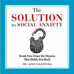 The Solution To Social Anxiety by Aziz Gazipura, Aziz Gazipura